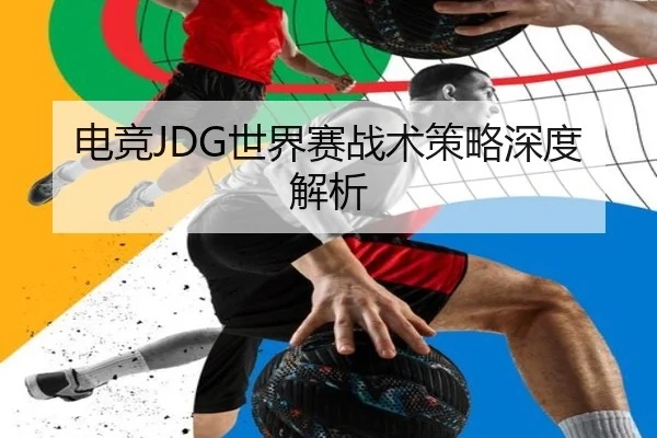 电竞JDG世界赛战术策略深度解析